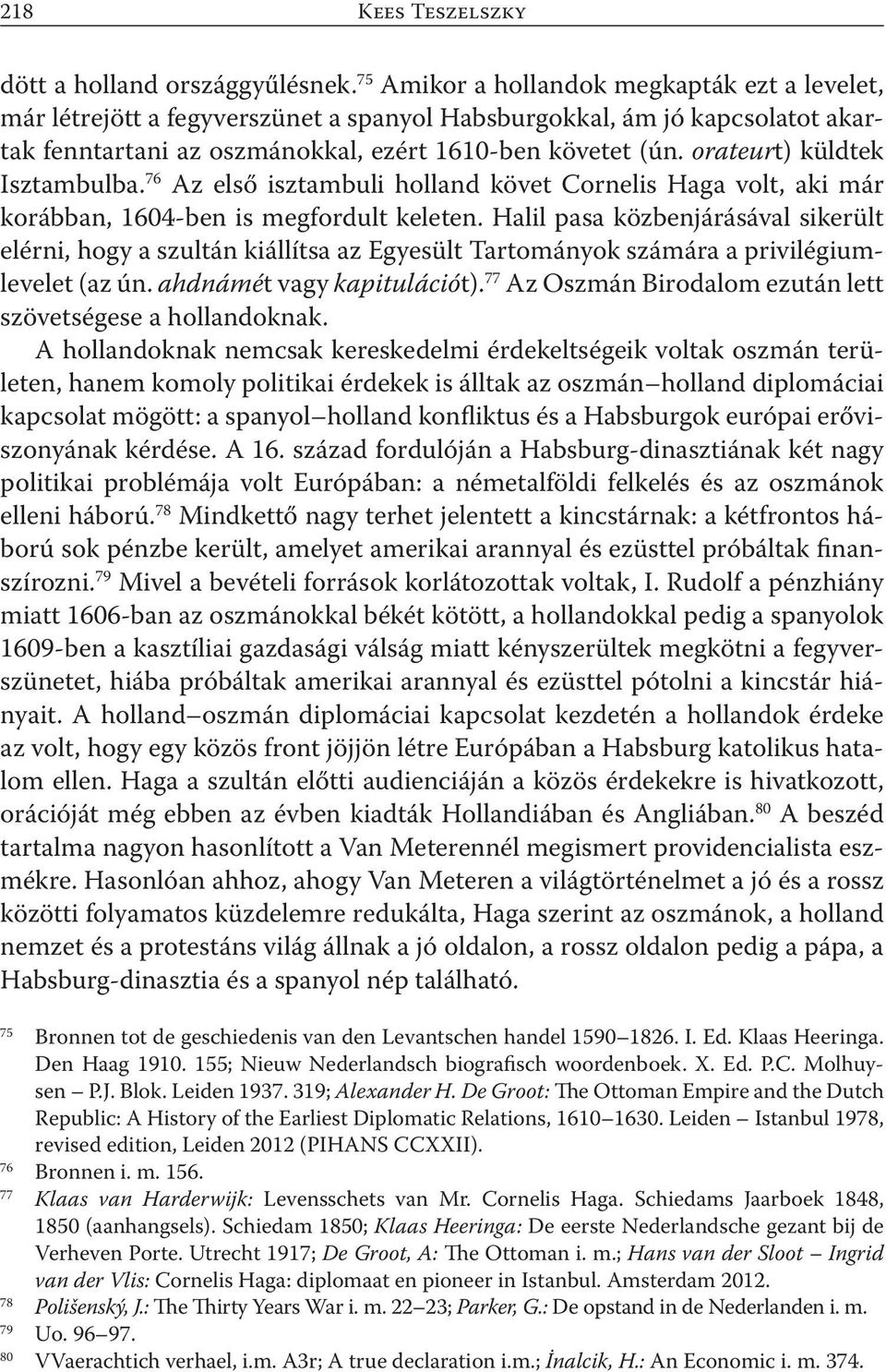 orateurt) küldtek Isztambulba. 76 Az első isztambuli holland követ Cornelis Haga volt, aki már korábban, 1604-ben is megfordult keleten.