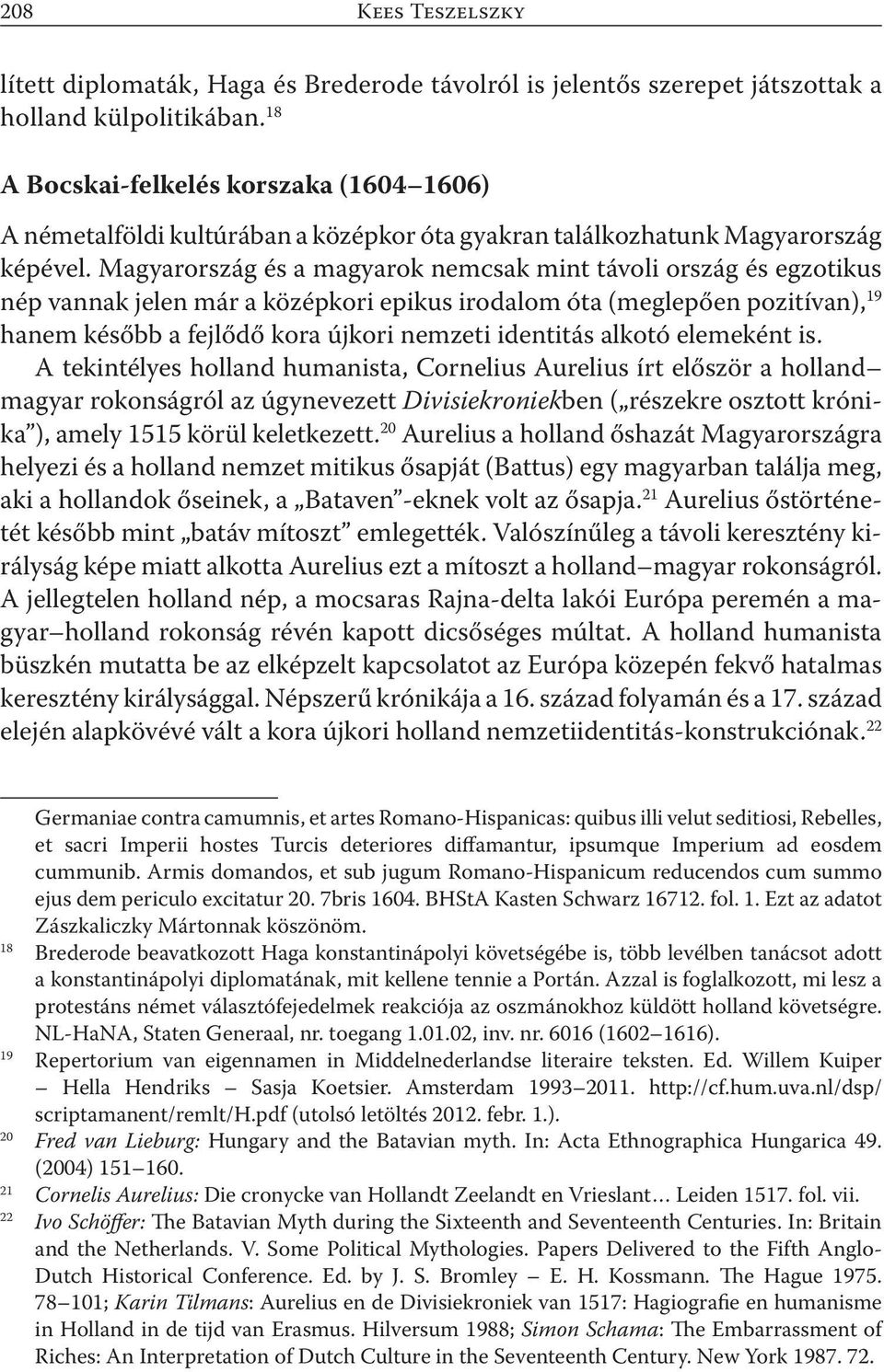 Magyarország és a magyarok nemcsak mint távoli ország és egzotikus nép vannak jelen már a középkori epikus irodalom óta (meglepően pozitívan), 19 hanem később a fejlődő kora újkori nemzeti identitás