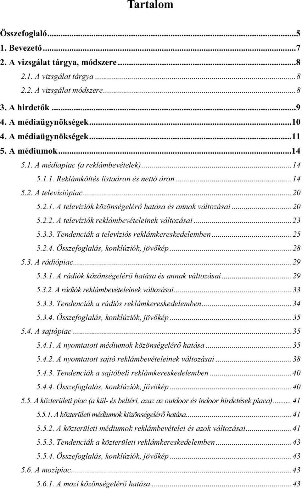 ..20 5.2.2. A televíziók reklámbevételeinek változásai...23 5.3.3. Tendenciák a televíziós reklámkereskedelemben...25 5.2.4. Összefoglalás, konklúziók, jövőkép...28 5.3. A rádiópiac...29 5.3.1.