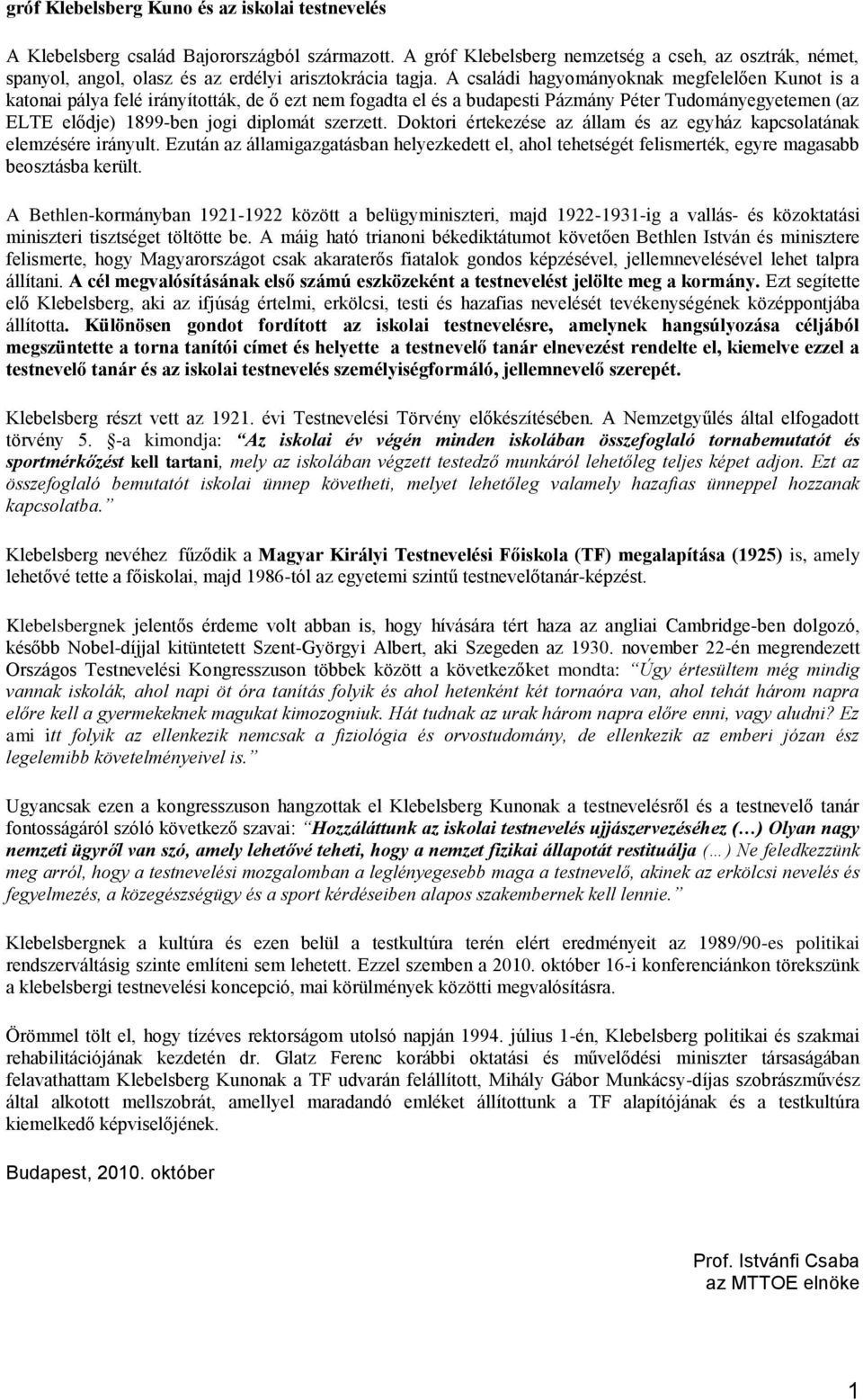 A családi hagyományoknak megfelelően Kunot is a katonai pálya felé irányították, de ő ezt nem fogadta el és a budapesti Pázmány Péter Tudományegyetemen (az ELTE elődje) 1899-ben jogi diplomát