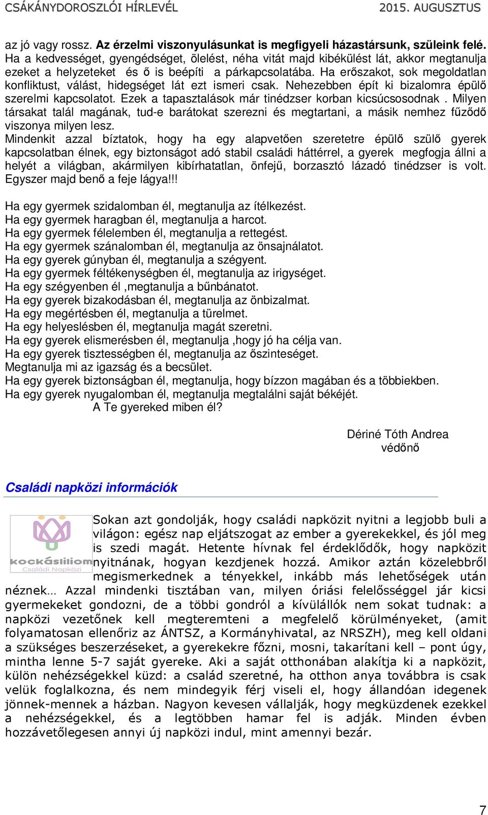 Ha erőszakot, sok megoldatlan konfliktust, válást, hidegséget lát ezt ismeri csak. Nehezebben épít ki bizalomra épülő szerelmi kapcsolatot. Ezek a tapasztalások már tinédzser korban kicsúcsosodnak.