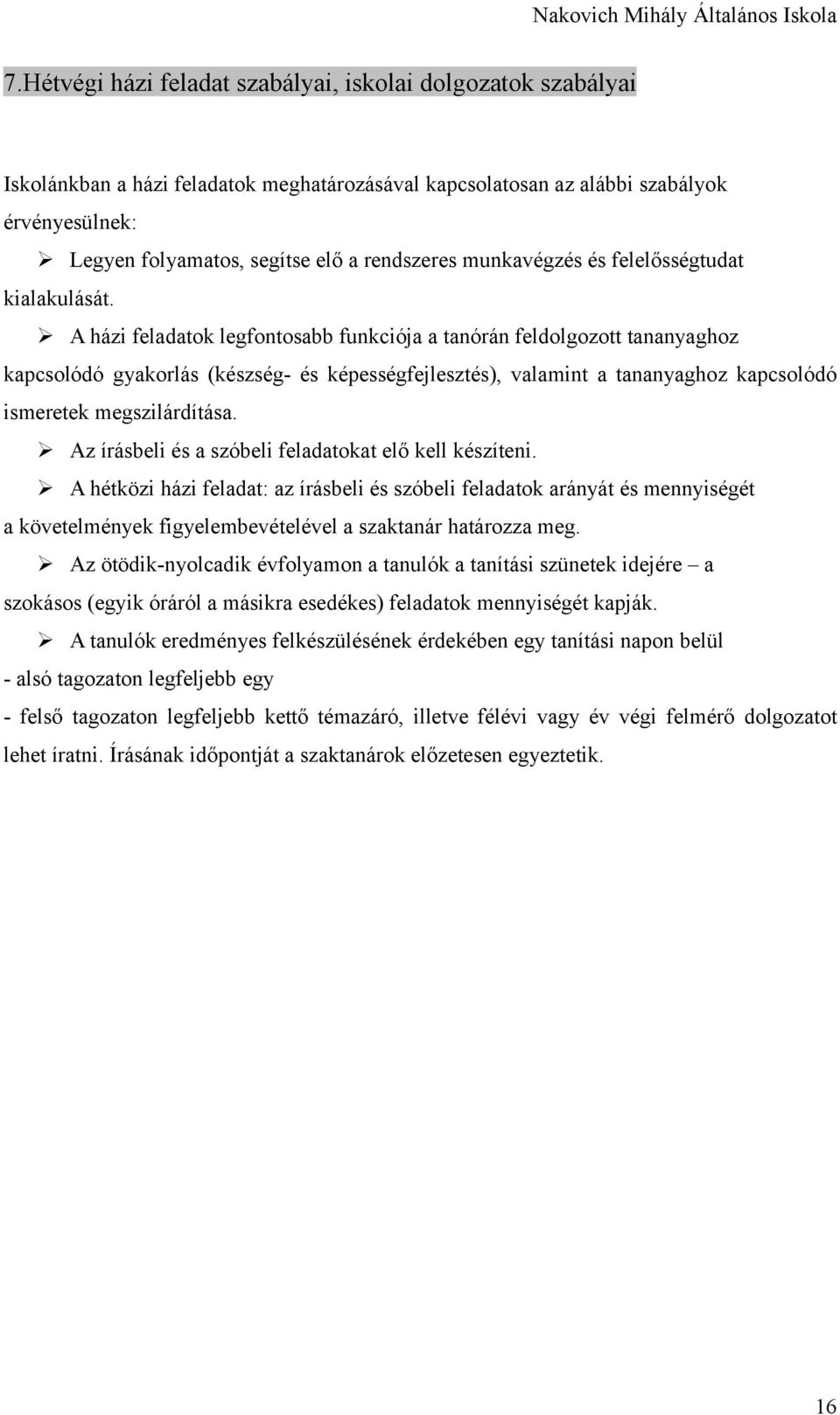 A házi feladatok legfontosabb funkciója a tanórán feldolgozott tananyaghoz kapcsolódó gyakorlás (készség- és képességfejlesztés), valamint a tananyaghoz kapcsolódó ismeretek megszilárdítása.