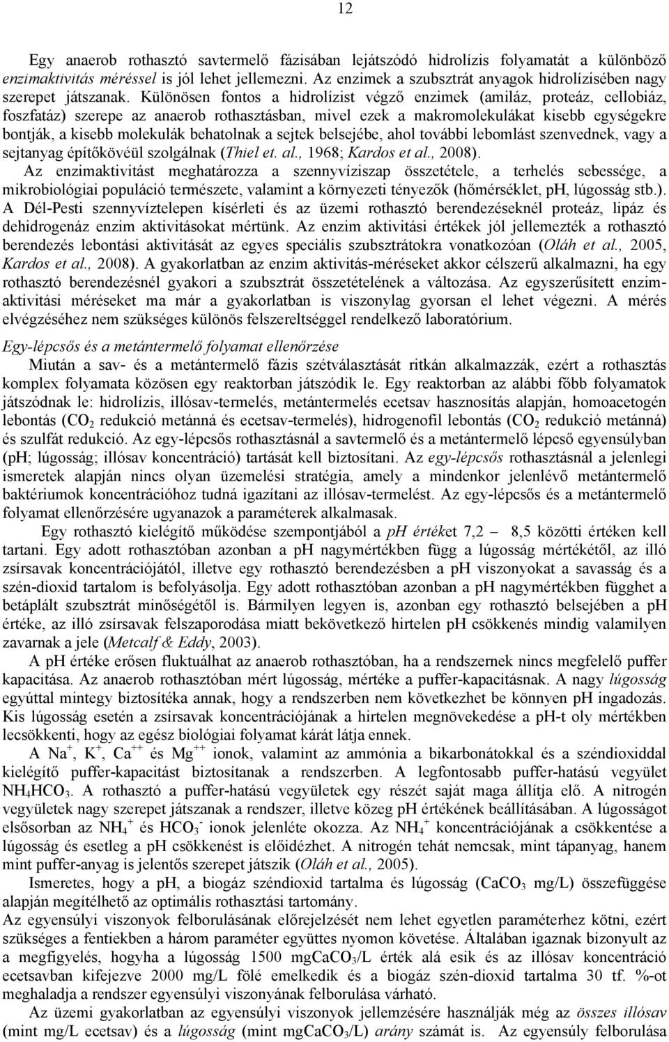 Különösen fontos a hidrolízist végző enzimek (amiláz, proteáz, cellobiáz, foszfatáz) szerepe az anaerob rothasztásban, mivel ezek a makromolekulákat kisebb egységekre bontják, a kisebb molekulák