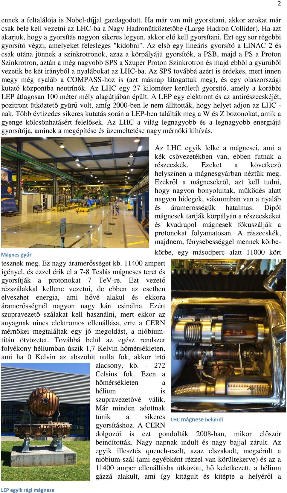 Az első egy lineáris gyorsító a LINAC 2 és csak utána jönnek a szinkrotronok, azaz a körpályájú gyorsítók, a PSB, majd a PS a Proton Szinkrotron, aztán a még nagyobb SPS a Szuper Proton Szinkrotron