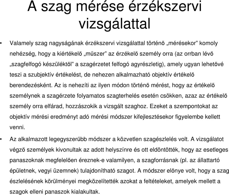 Az is nehezíti az ilyen módon történı mérést, hogy az értékelı személynek a szagérzete folyamatos szagterhelés esetén csökken, azaz az értékelı személy orra elfárad, hozzászokik a vizsgált szaghoz.