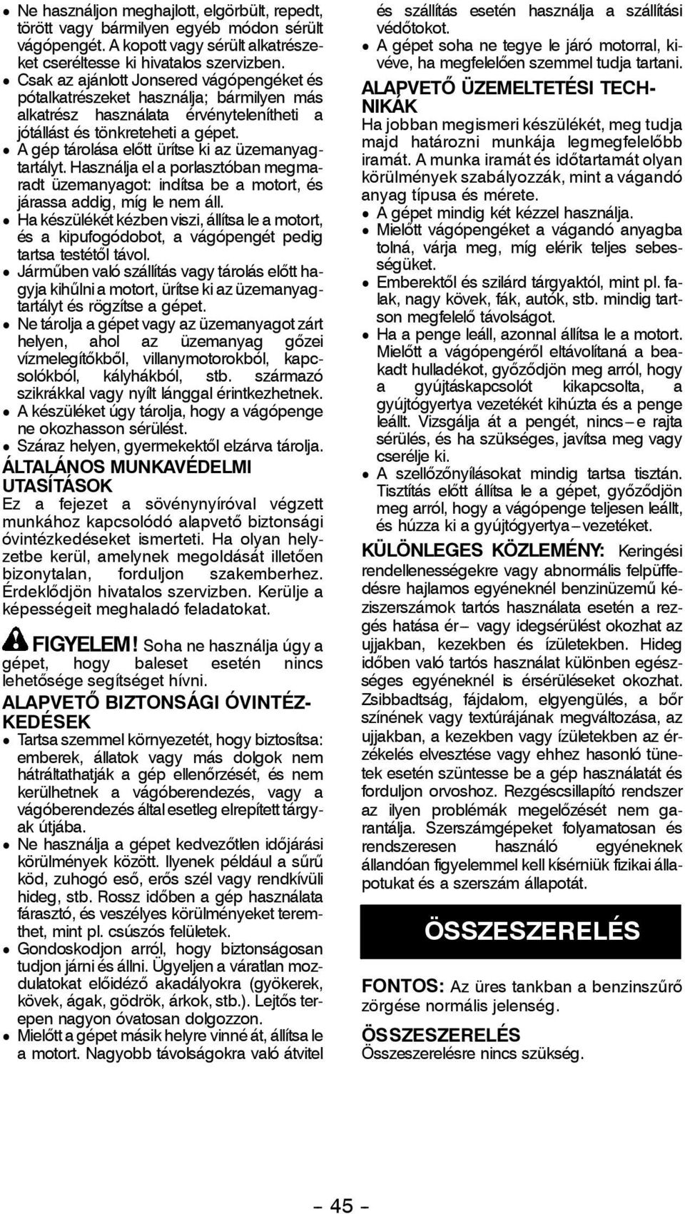 D A gép tárolása előtt ürítse ki az üzemanyagtartályt. Használja el a porlasztóban megmaradt üzemanyagot: indítsa be a motort, és járassa addig, míg le nem áll.