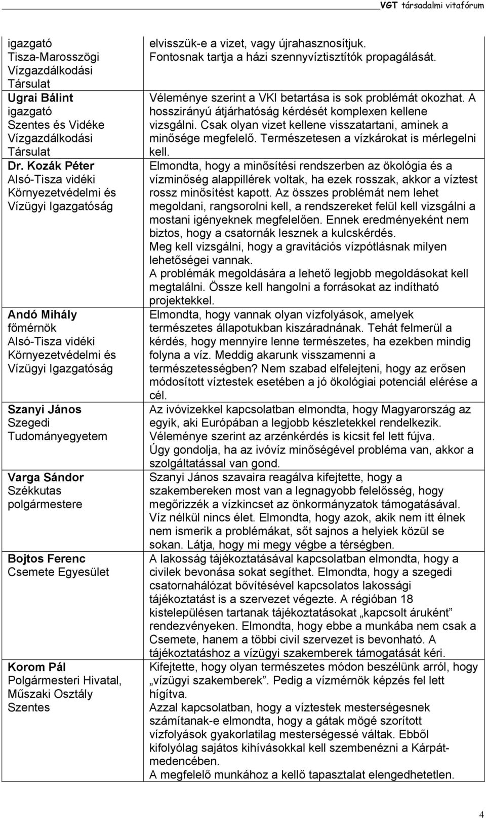 elvisszük-e a vizet, vagy újrahasznosítjuk. Fontosnak tartja a házi szennyvíztisztítók propagálását. Véleménye szerint a VKI betartása is sok problémát okozhat.