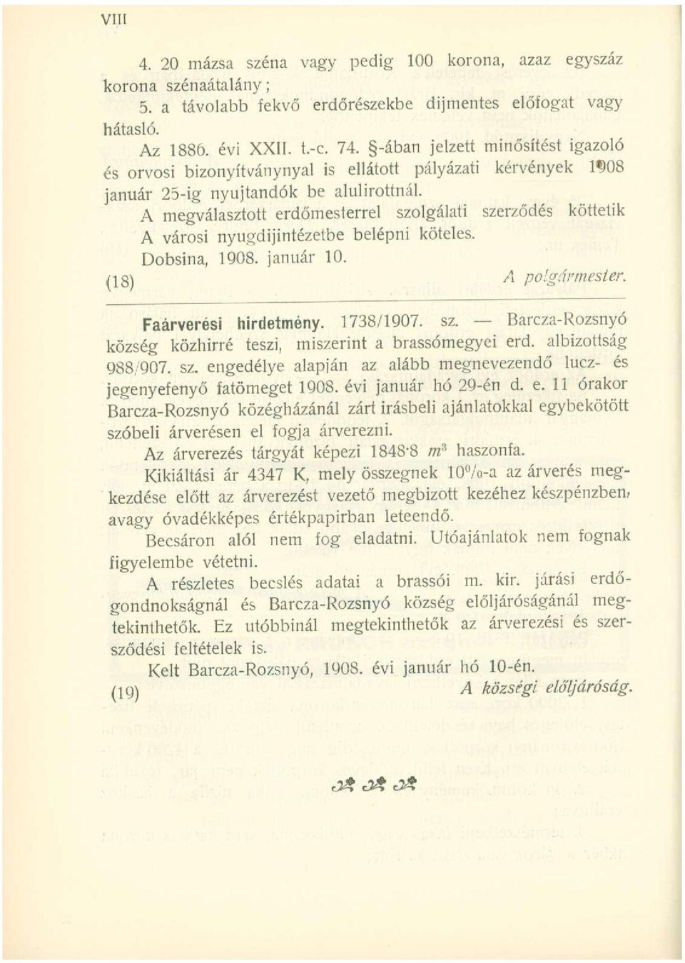 A megválasztott erdőmesterrel szolgálati szerződés köttetik A városi nyugdíjintézetbe belépni köteles. Dobsina, 1908. január 10. (18) A polgármester. Faárverési hirdetmény. 1738/1907. sz. Barcza-Rozsnyó község közhírré teszi, miszerint a brassómegyei erd.