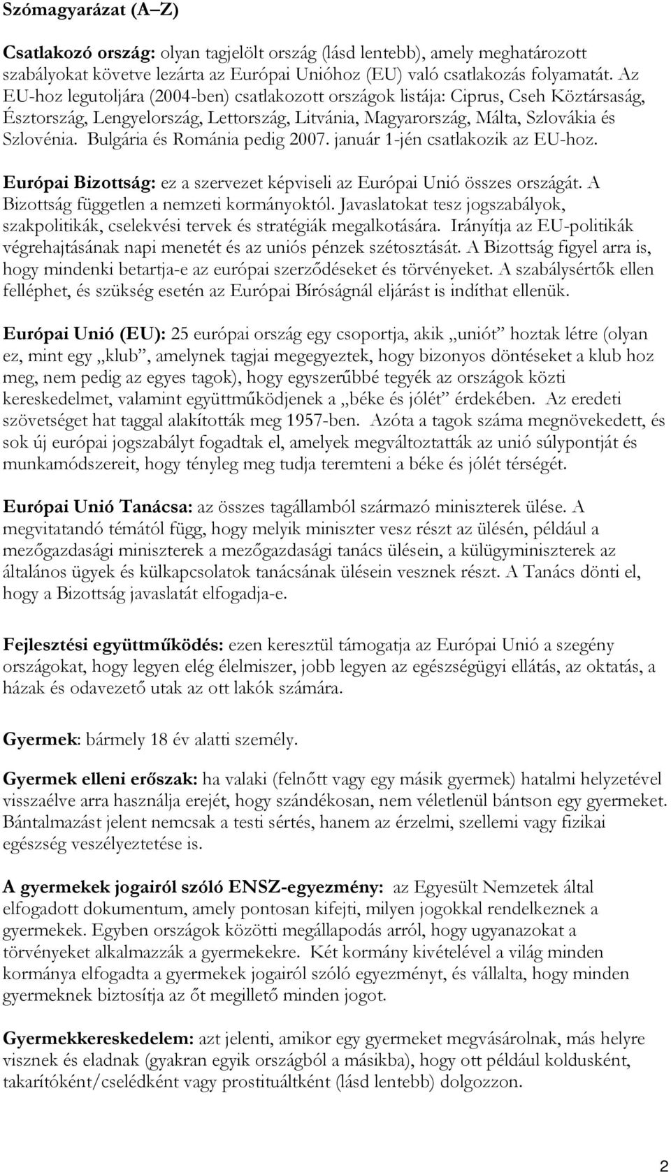 Bulgária és Románia pedig 2007. január 1-jén csatlakozik az EU-hoz. Európai Bizottság: ez a szervezet képviseli az Európai Unió összes országát. A Bizottság független a nemzeti kormányoktól.