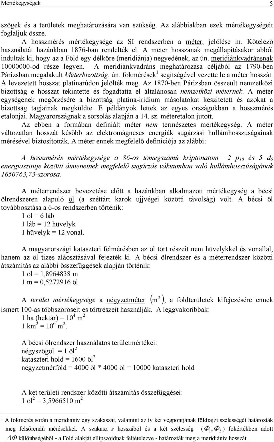 A merdákvadrás meghatározása céljából az 790-be Párzsba megalakult Méterbzottság, ú. fokmérések segítségével vezette le a méter hosszát. A levezetett hosszat platarúdo jelölték meg.