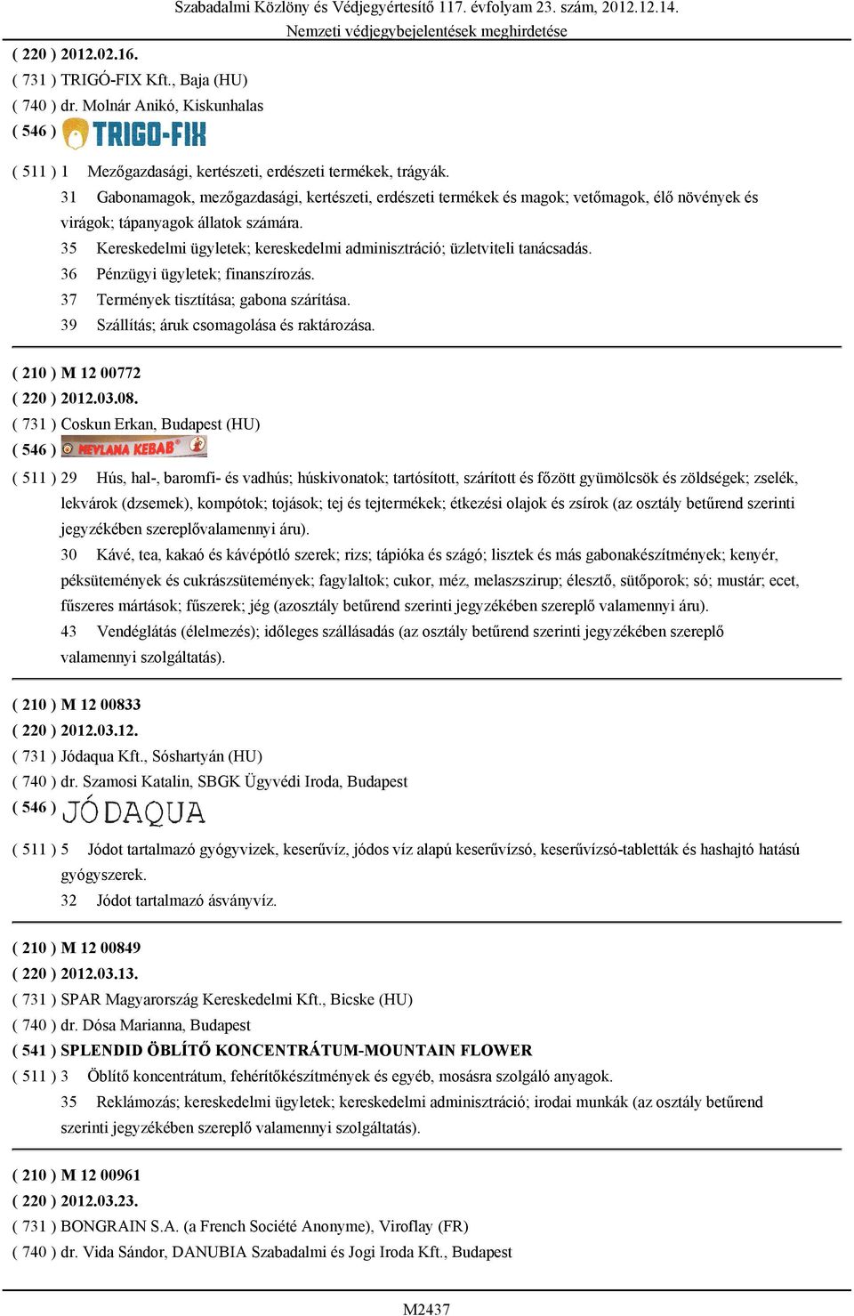 35 Kereskedelmi ügyletek; kereskedelmi adminisztráció; üzletviteli tanácsadás. 36 Pénzügyi ügyletek; finanszírozás. 37 Termények tisztítása; gabona szárítása.