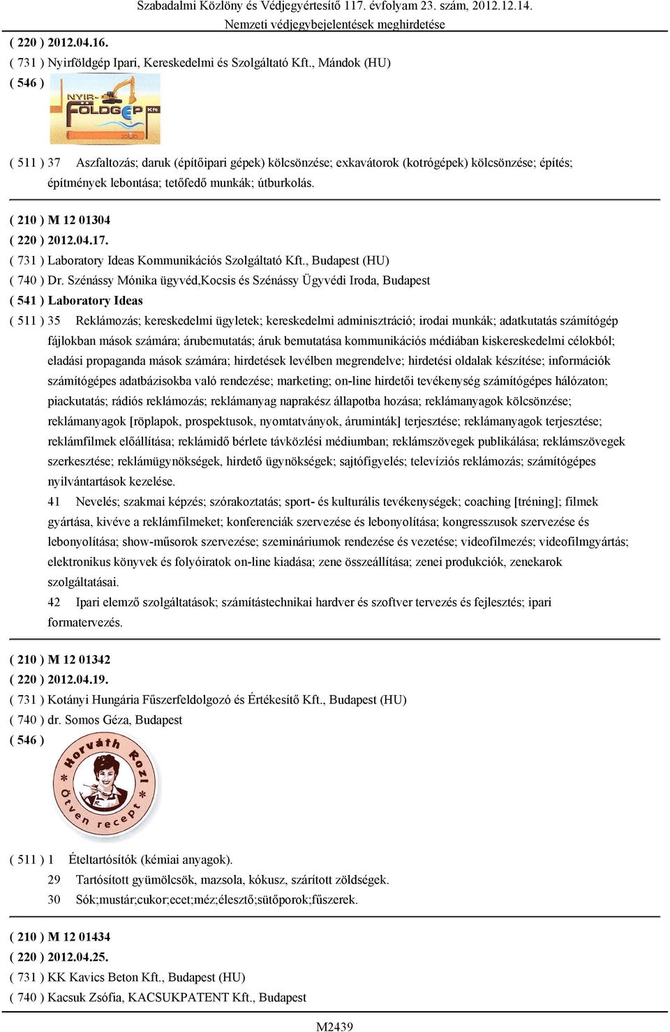 ( 210 ) M 12 01304 ( 220 ) 2012.04.17. ( 731 ) Laboratory Ideas Kommunikációs Szolgáltató Kft., Budapest (HU) ( 740 ) Dr.