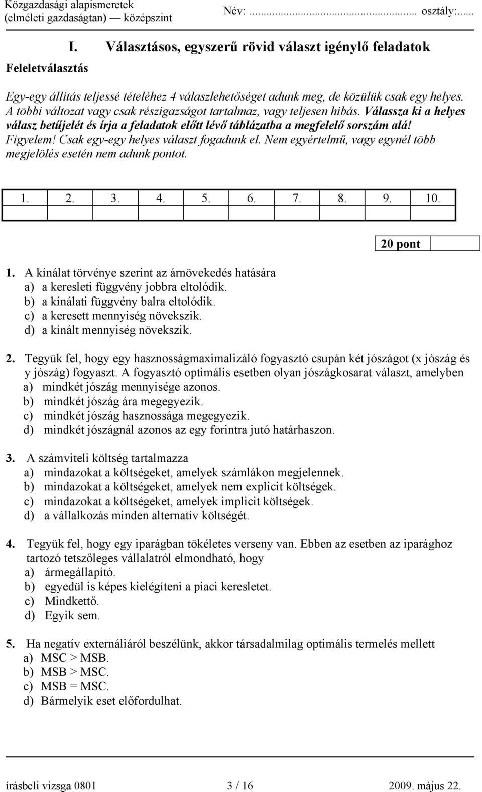 Csak egy-egy helyes választ fogadunk el. Nem egyértelmű, vagy egynél több megjelölés esetén nem adunk pontot. 1.