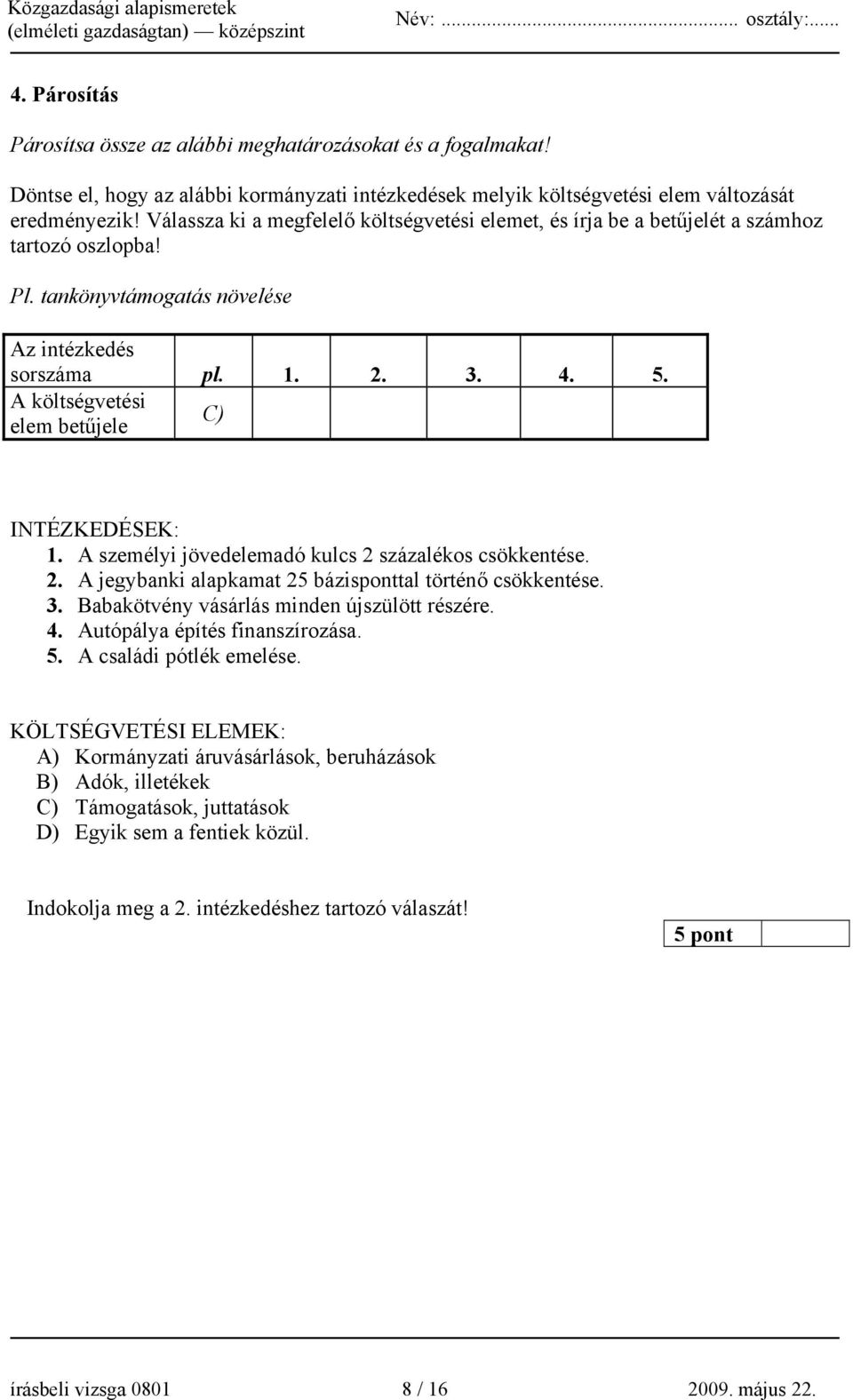 A költségvetési elem betűjele C) INTÉZKEDÉSEK: 1. A személyi jövedelemadó kulcs 2 százalékos csökkentése. 2. A jegybanki alapkamat 25 bázisponttal történő csökkentése. 3.