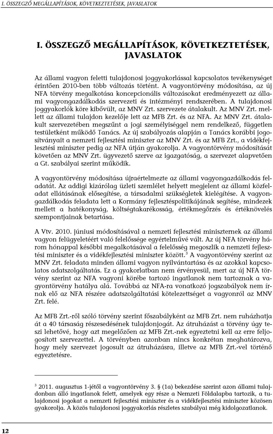 A vagyontörvény módosítása, az új NFA törvény megalkotása koncepcionális változásokat eredményezett az állami vagyongazdálkodás szervezeti és intézményi rendszerében.