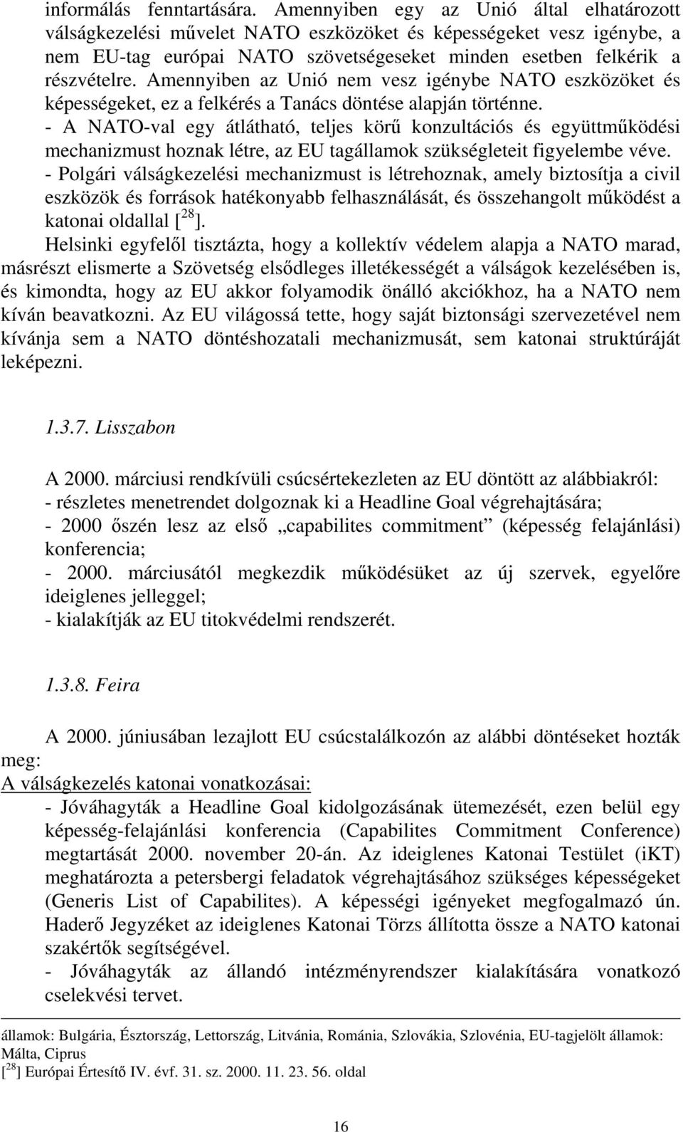 Amennyiben az Unió nem vesz igénybe NATO eszközöket és képességeket, ez a felkérés a Tanács döntése alapján történne.