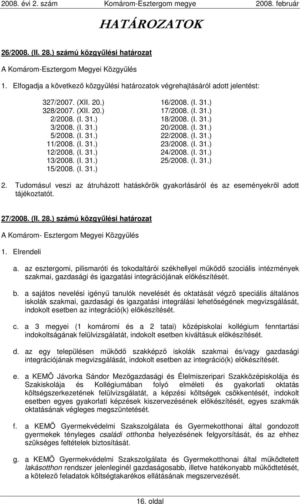 (I. 31.) 24/2008. (I. 31.) 13/2008. (I. 31.) 25/2008. (I. 31.) 15/2008. (I. 31.) 2. Tudomásul veszi az átruházott hatáskörök gyakorlásáról és az eseményekrıl adott tájékoztatót. 27/2008. (II. 28.