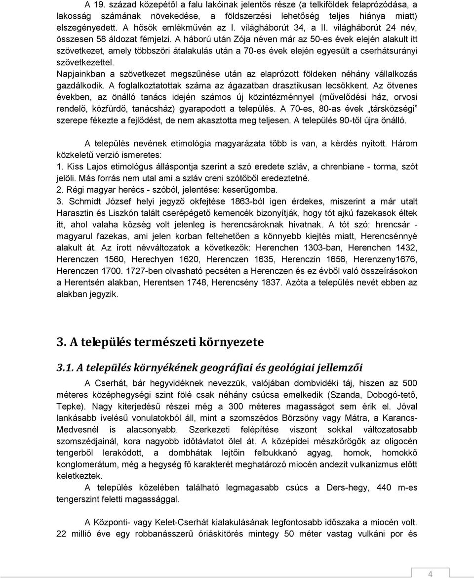 A háború után Zója néven már az 50-es évek elején alakult itt szövetkezet, amely többszöri átalakulás után a 70-es évek elején egyesült a cserhátsurányi szövetkezettel.