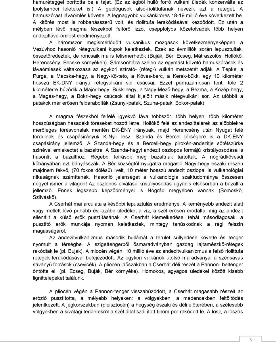 Ez után a mélyben lévő magma fészekből feltörő izzó, cseppfolyós kőzetolvadék több helyen andezitláva-ömlést eredményezett.