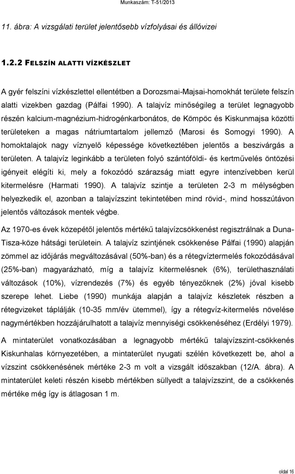 A talajvíz minőségileg a terület legnagyobb részén kalcium-magnézium-hidrogénkarbonátos, de Kömpöc és Kiskunmajsa közötti területeken a magas nátriumtartalom jellemző (Marosi és Somogyi 1990).