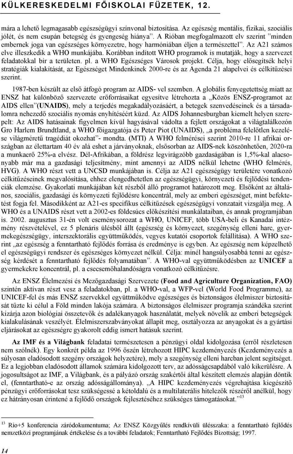 Korábban indított WHO programok is mutatják, hogy a szervezet feladatokkal bír a területen. pl. a WHO Egészséges Városok projekt.