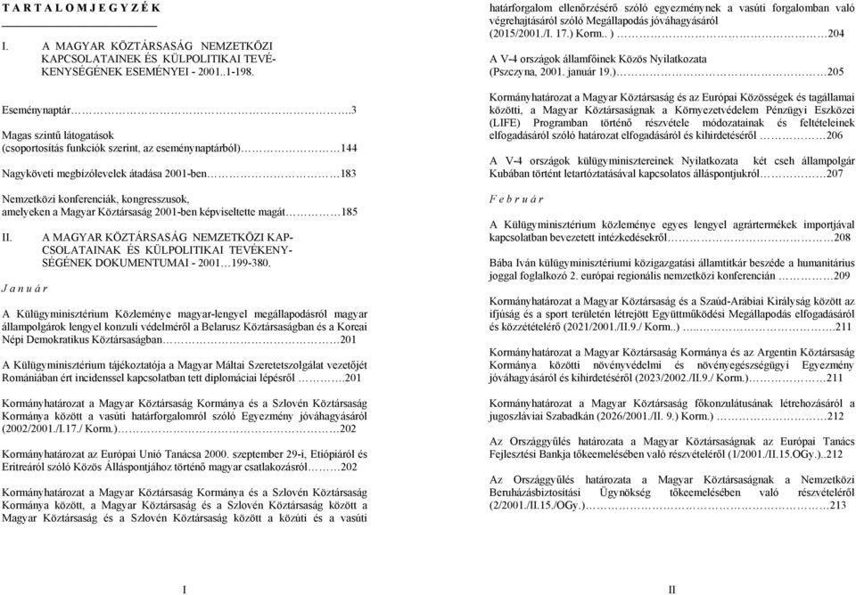 képviseltette magát 185 II. J a n u á r A MAGYAR KÖZTÁRSASÁG NEMZETKÖZI KAP- CSOLATAINAK ÉS KÜLPOLITIKAI TEVÉKENY- SÉGÉNEK DOKUMENTUMAI - 2001 199-380.