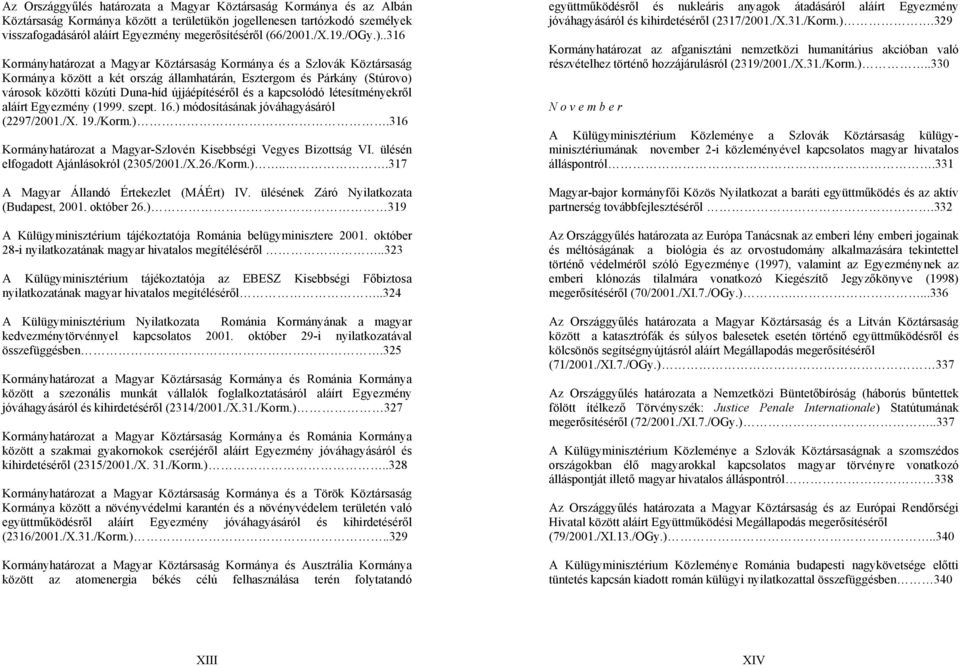 létesítményekről aláírt Egyezmény (1999. szept. 16.) módosításának jóváhagyásáról (2297/2001./X. 19./Korm.).316 Kormányhatározat a Magyar-Szlovén Kisebbségi Vegyes Bizottság VI.