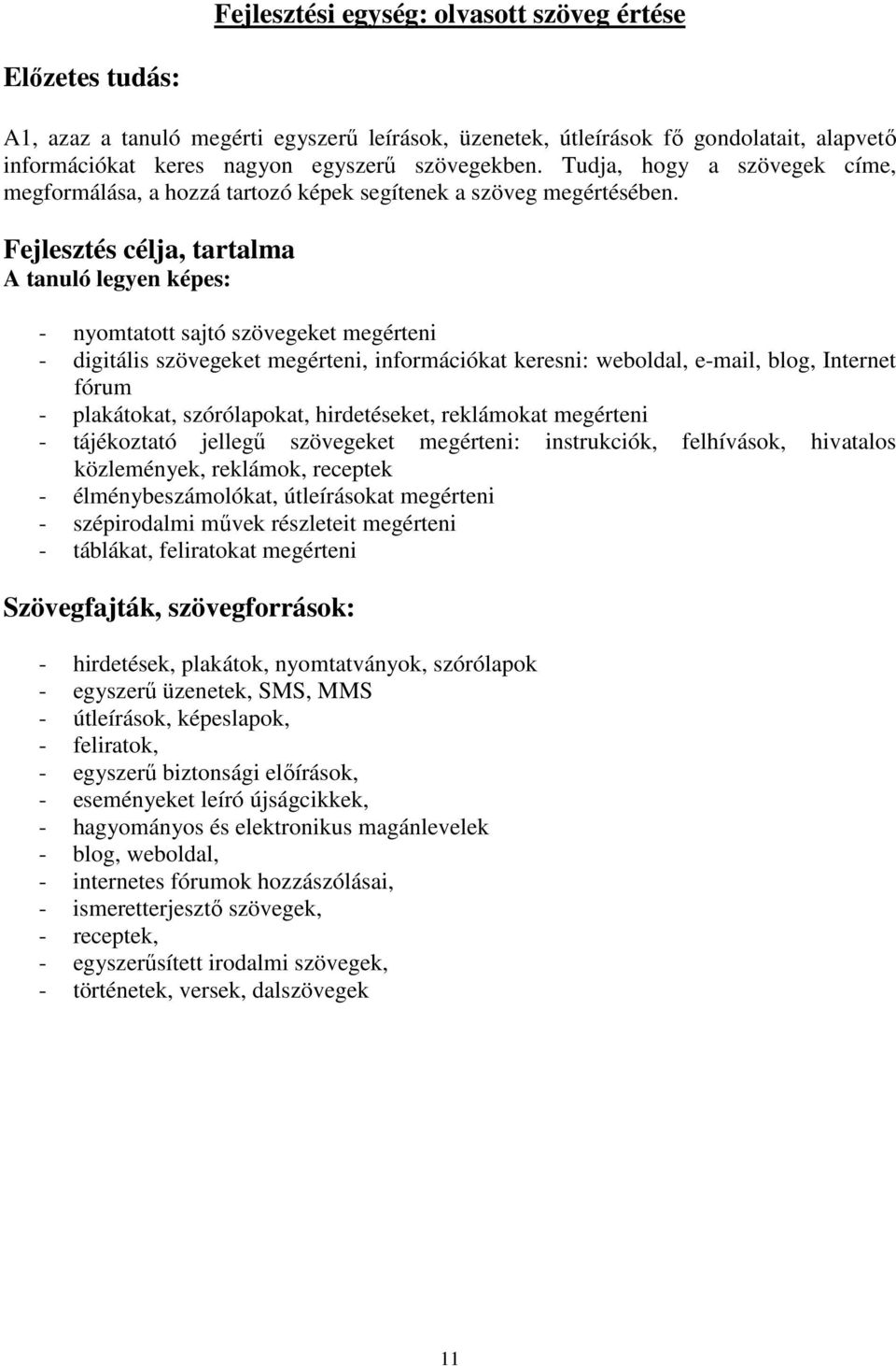 Fejlesztés célja, tartalma A tanuló legyen képes: - nyomtatott sajtó szövegeket megérteni - digitális szövegeket megérteni, információkat keresni: weboldal, e-mail, blog, Internet fórum - plakátokat,