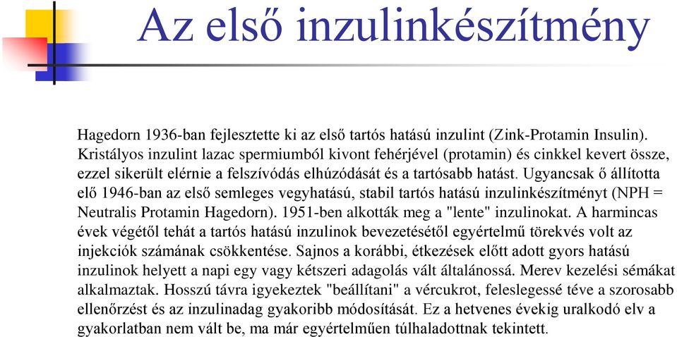 Ugyancsak ő állította elő 1946-ban az első semleges vegyhatású, stabil tartós hatású inzulinkészítményt (NPH = Neutralis Protamin Hagedorn). 1951-ben alkották meg a "lente" inzulinokat.