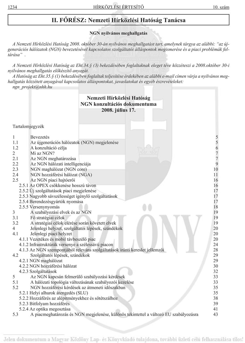 A Nemzeti Hírközlési Hatóság az Eht.34. (3) bekezdésében foglaltaknak eleget téve közzéteszi a 2008.október 30-i nyilvános meghallgatás elõkészítõ anyagát. A Hatóság az Eht.35.