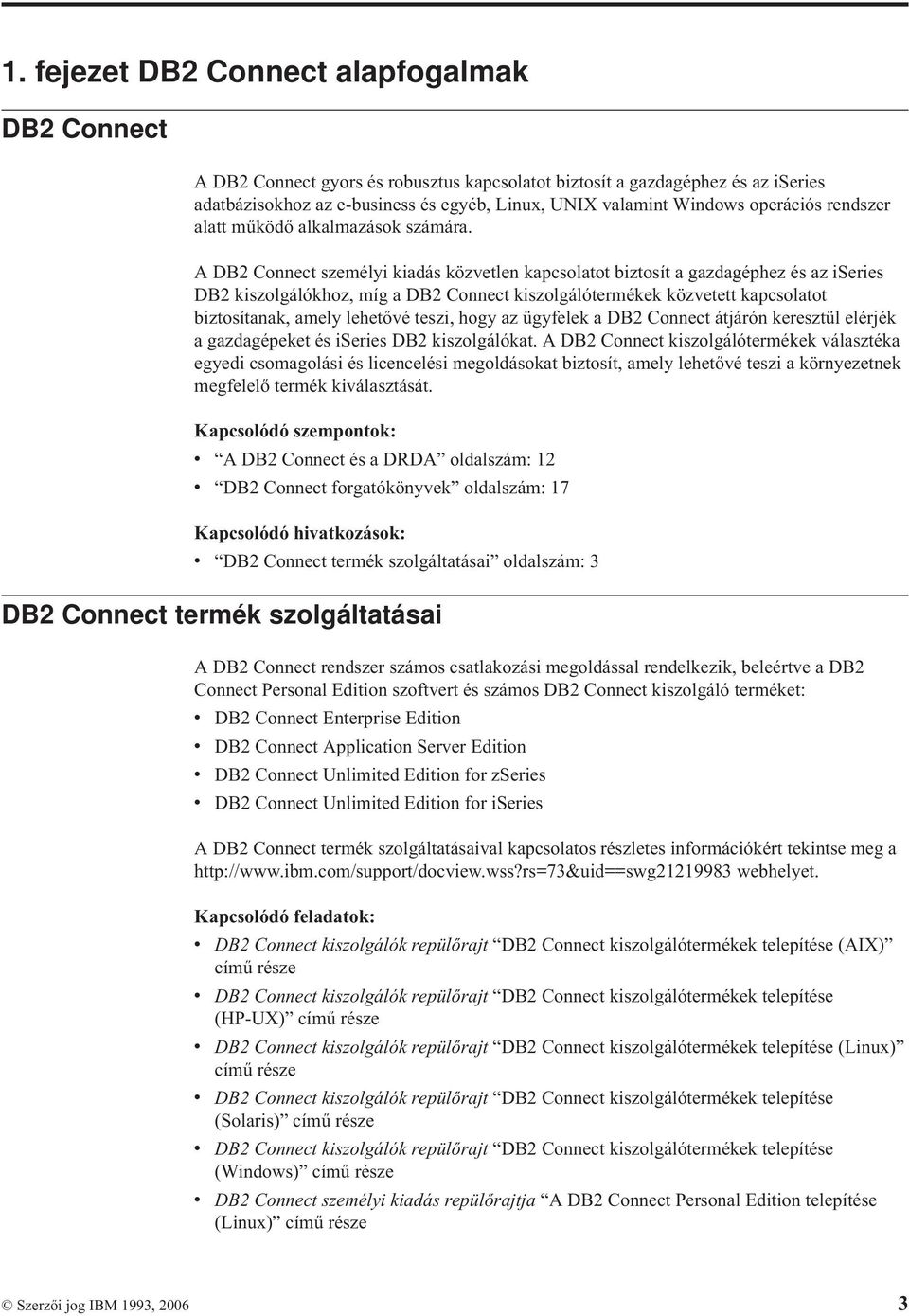 A DB2 Connect személyi kiadás közvetlen kapcsolatot biztosít a gazdagéphez és az iseries DB2 kiszolgálókhoz, míg a DB2 Connect kiszolgálótermékek közvetett kapcsolatot biztosítanak, amely lehetővé