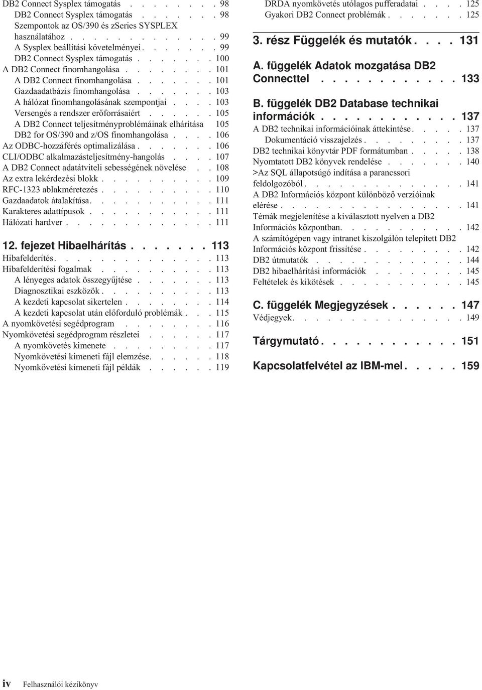 ...... 103 A hálózat finomhangolásának szempontjai.... 103 Versengés a rendszer erőforrásaiért...... 105 A DB2 Connect teljesítményproblémáinak elhárítása 105 DB2 for OS/390 and z/os finomhangolása.