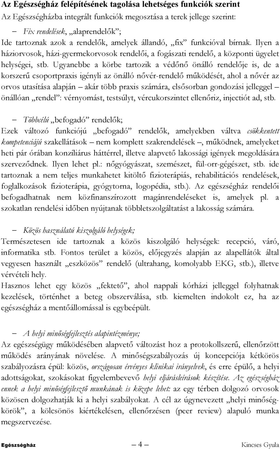 Ugyanebbe a körbe tartozik a védőnő önálló rendelője is, de a korszerű csoportpraxis igényli az önálló nővér-rendelő működését, ahol a nővér az orvos utasítása alapján akár több praxis számára,