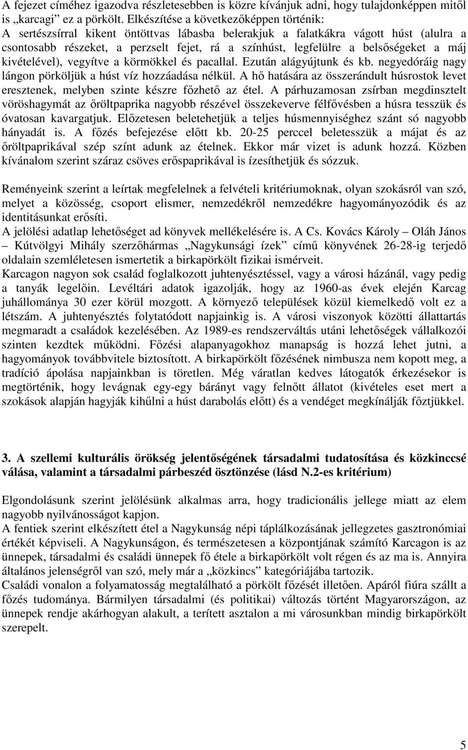 belsőségeket a máj kivételével), vegyítve a körmökkel és pacallal. Ezután alágyújtunk és kb. negyedóráig nagy lángon pörköljük a húst víz hozzáadása nélkül.