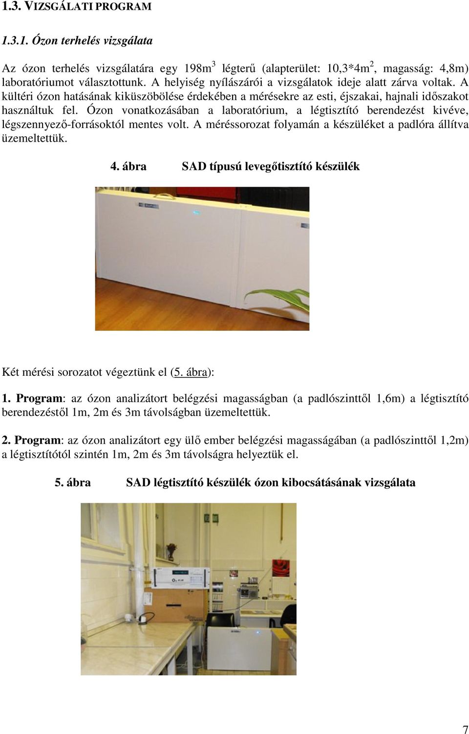 Ózon vonatkozásában a laboratórium, a légtisztító berendezést kivéve, légszennyező-forrásoktól mentes volt. A méréssorozat folyamán a készüléket a padlóra állítva üzemeltettük. 4.