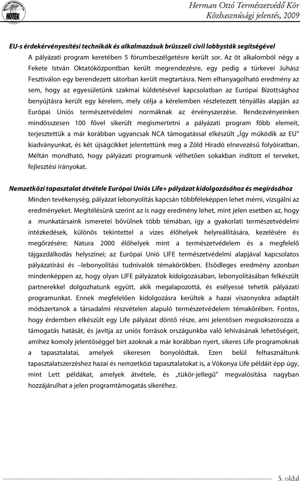 Nem elhanyagolható eredmény az sem, hogy az egyesületünk szakmai küldetésével kapcsolatban az Európai Bizottsághoz benyújtásra került egy kérelem, mely célja a kérelemben részletezett tényállás