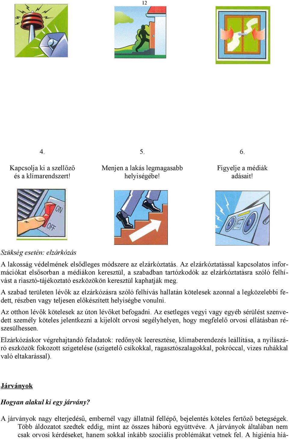 Az elzárkóztatással kapcsolatos információkat elsősorban a médiákon keresztül, a szabadban tartózkodók az elzárkóztatásra szóló felhívást a riasztó-tájékoztató eszközökön keresztül kaphatják meg.