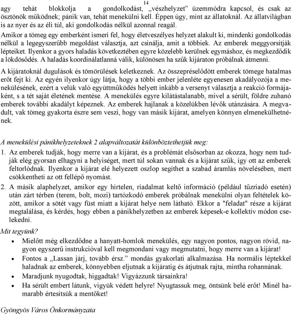 Amikor a tömeg egy emberként ismeri fel, hogy életveszélyes helyzet alakult ki, mindenki gondolkodás nélkül a legegyszerűbb megoldást választja, azt csinálja, amit a többiek.