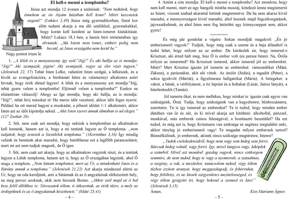 Lukács 18,1-ben, a hamis bíró történetében így olvassuk: Aki Istent nem ismer, embert pedig nem becsül, az Isten országába nem kerül be. Négy pontot írtam le: 1.