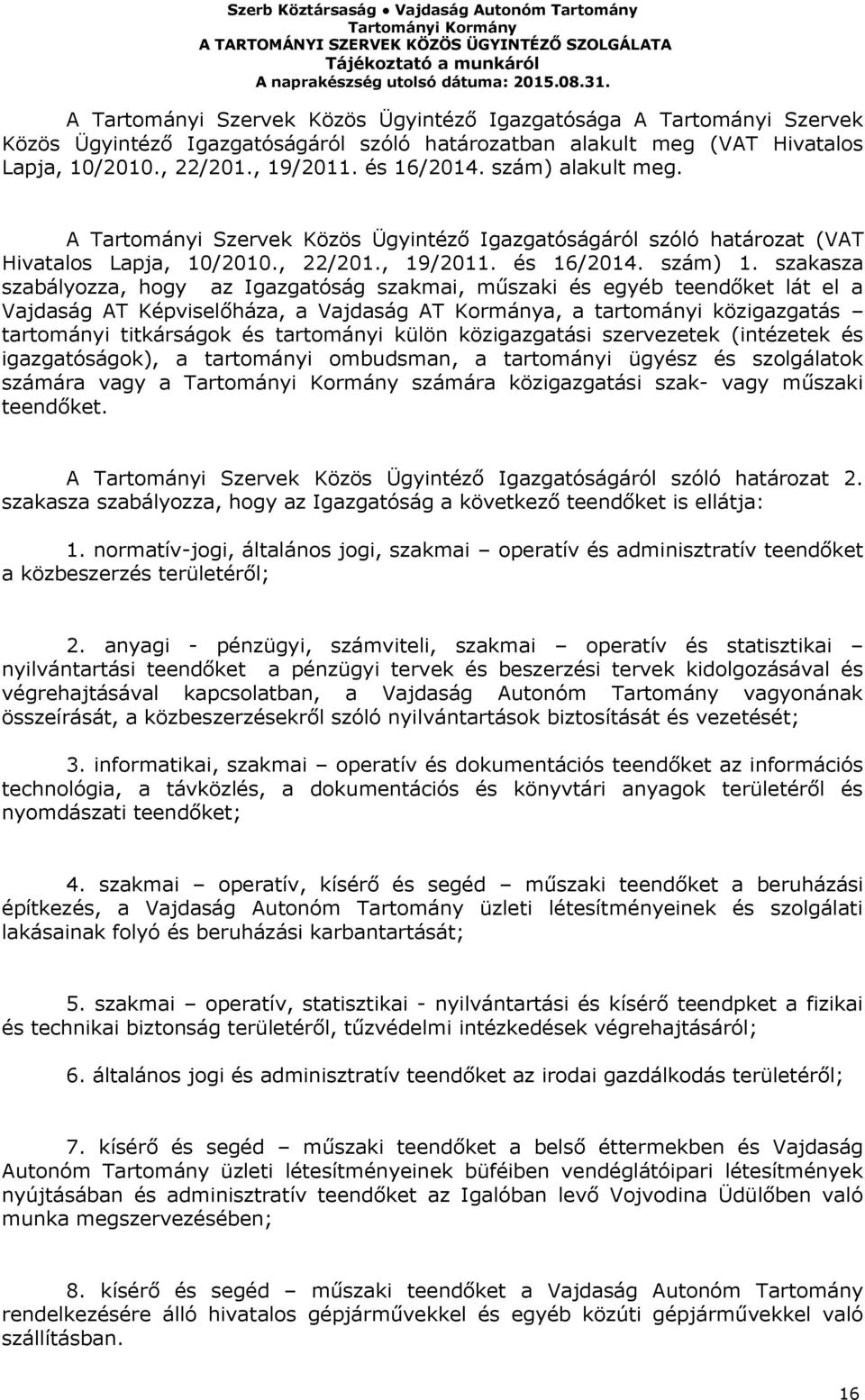 szakasza szabályozza, hogy аz Igazgatóság szakmai, műszaki és egyéb teendőket lát el a Vajdaság AT Képviselőháza, a Vajdaság AT Kormánya, a tartományi közigazgatás tartományi titkárságok és