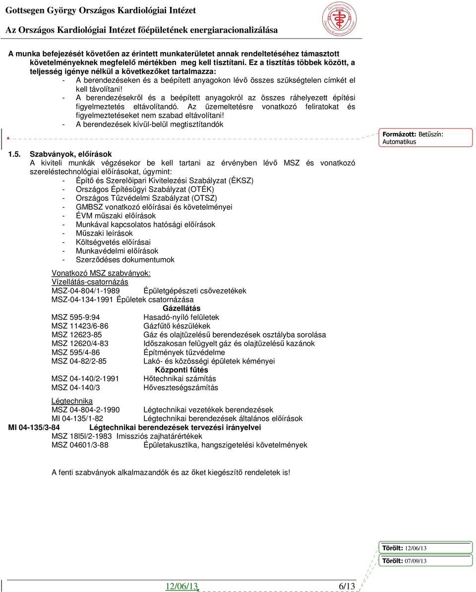 - A berendezésekről és a beépített anyagokról az összes ráhelyezett építési figyelmeztetés eltávolítandó. Az üzemeltetésre vonatkozó feliratokat és figyelmeztetéseket nem szabad eltávolítani!