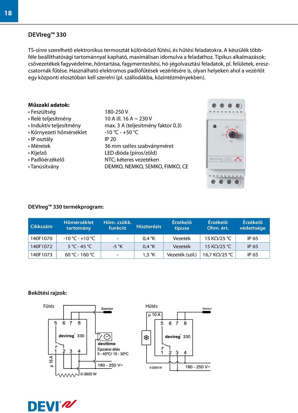 Használható elektromos padlófűtések vezérlésére is, olyan helyeken ahol a vezérlőt egy központi elosztóban kell szerelni (pl. szállodákba, közintézményekben). 180-250 V Relé teljesítmény 10 A ill.