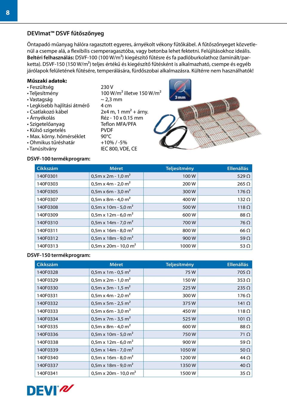 DSVF-150 (150 W/m2) teljes értékű és kiegészítő fűtésként is alkalmazható, csempe és egyéb járólapok felületének fűtésére, temperálására, fürdőszobai alkalmazásra. Kültérre nem használhatók!