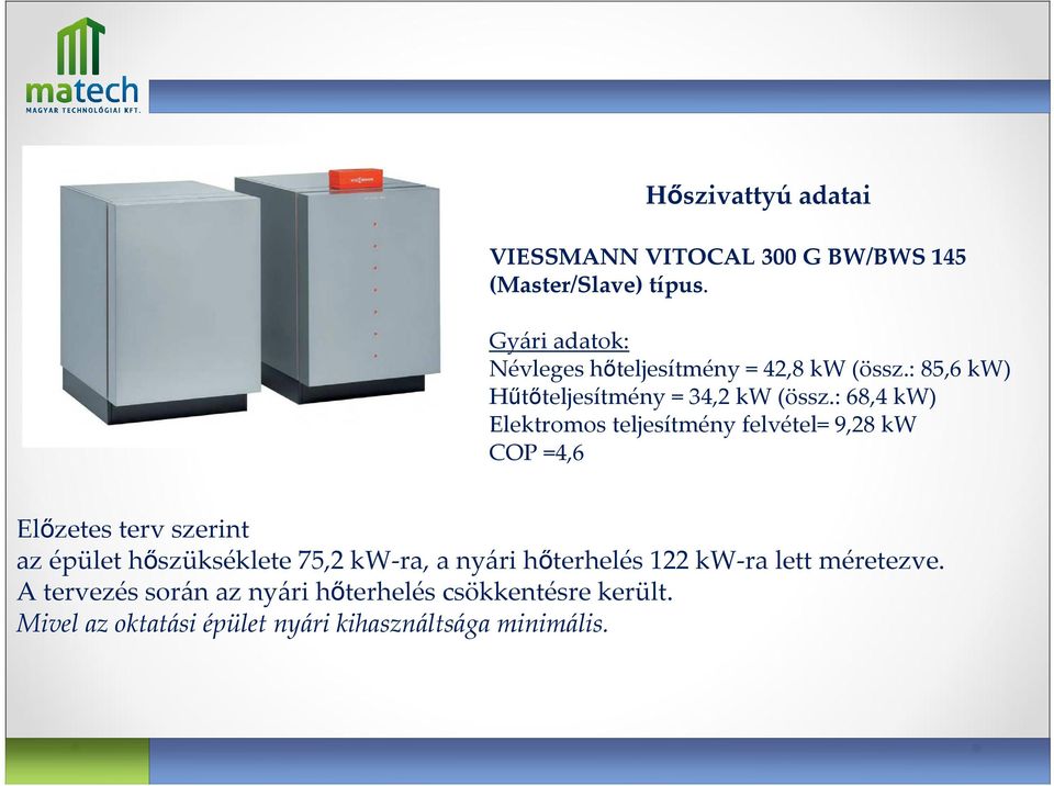 : 68,4 kw) Elektromos teljesítmény felvétel= 9,28 kw COP =4,6 Előzetes terv szerint az épület hőszükséklete 75,2