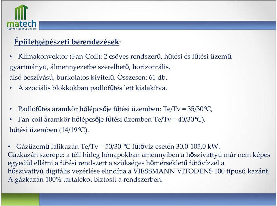 Padlófűtés áramkör hőlépcsője fűtési üzemben: Te/Tv = 35/30 C, Fan-coil áramkör hőlépcsője fűtési üzemben Te/Tv = 40/30 C), hűtési üzemben (14/19 C).