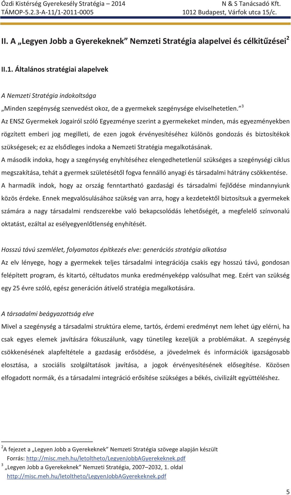 3 Az ENSZ Gyermekek Jogairól szóló Egyezménye szerint a gyermekeket minden, más egyezményekben rögzített emberi jog megilleti, de ezen jogok érvényesítéséhez különös gondozás és biztosítékok