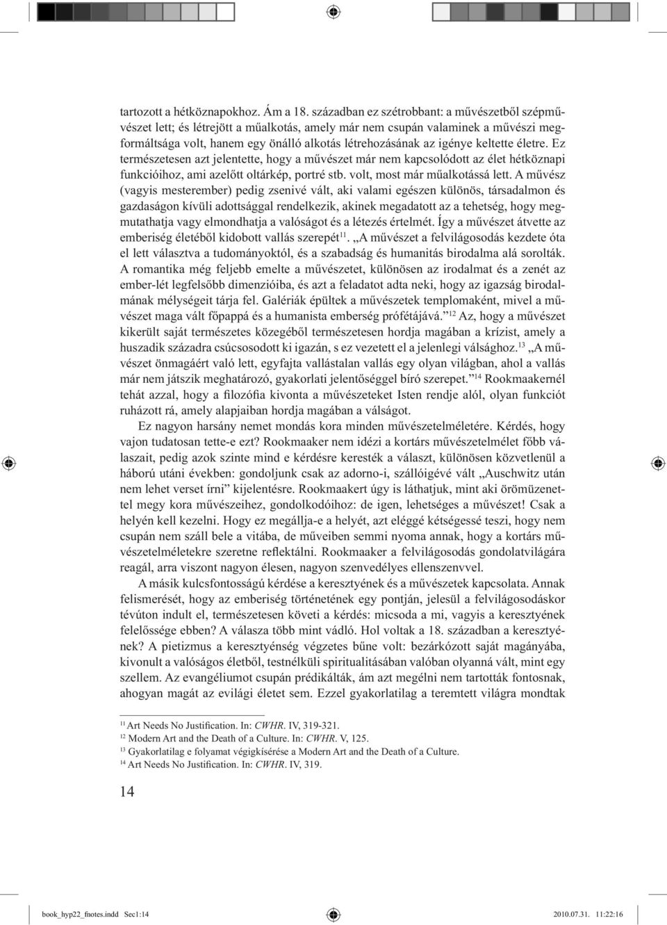 keltette életre. Ez természetesen azt jelentette, hogy a művészet már nem kapcsolódott az élet hétköznapi funkcióihoz, ami azelőtt oltárkép, portré stb. volt, most már műalkotássá lett.