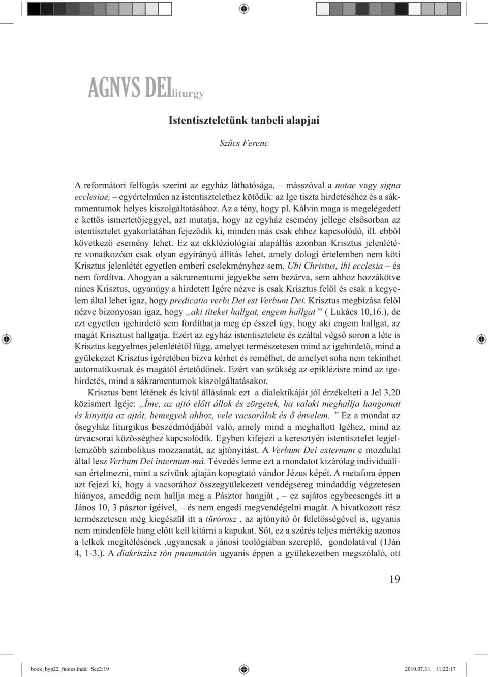 Kálvin maga is megelégedett e kettős ismertetőjeggyel, azt mutatja, hogy az egyház esemény jellege elsősorban az istentisztelet gyakorlatában fejeződik ki, minden más csak ehhez kapcsolódó, ill.