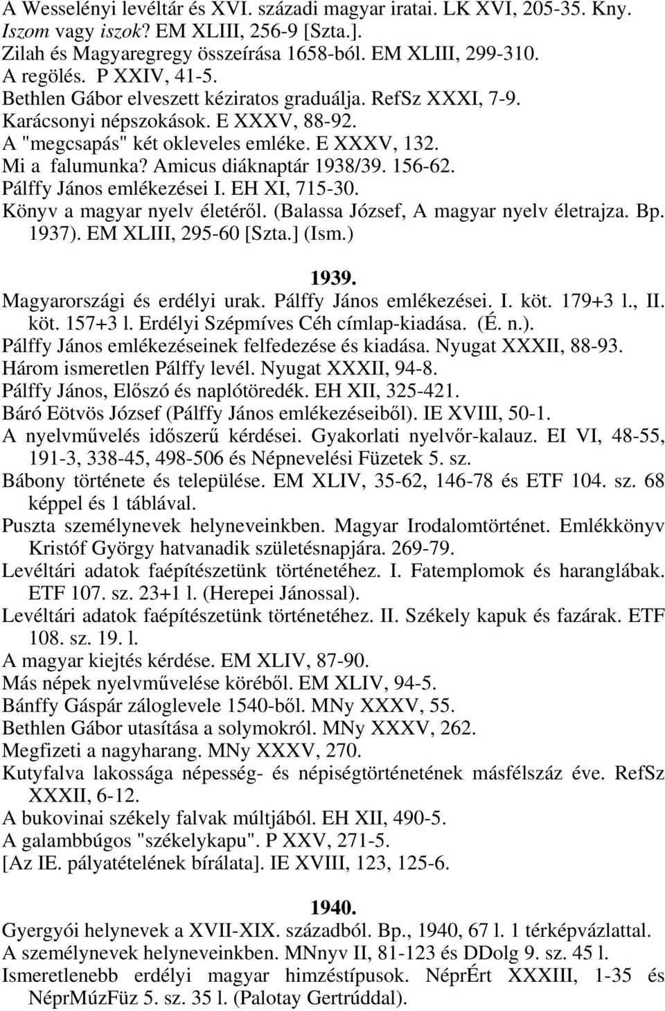 Amicus diáknaptár 1938/39. 156-62. Pálffy János emlékezései I. EH XI, 715-30. Könyv a magyar nyelv életéről. (Balassa József, A magyar nyelv életrajza. Bp. 1937). EM XLIII, 295-60 [Szta.] (Ism.) 1939.