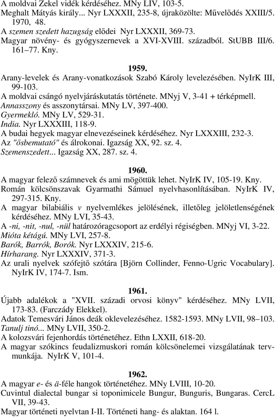 A moldvai csángó nyelvjáráskutatás története. MNyj V, 3-41 + térképmell. Annasszony és asszonytársai. MNy LV, 397-400. Gyermekló. MNy LV, 529-31. India. Nyr LXXXIII, 118-9.